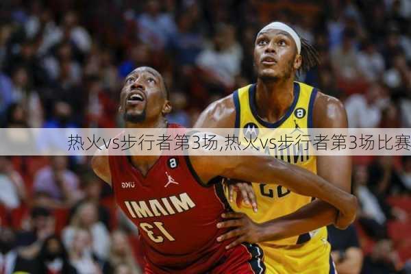 热火vs步行者第3场,热火vs步行者第3场比赛