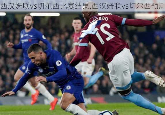 西汉姆联vs切尔西比赛结果,西汉姆联vs切尔西预测