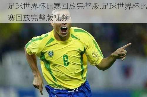 足球世界杯比赛回放完整版,足球世界杯比赛回放完整版视频