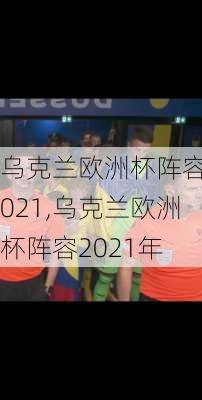 乌克兰欧洲杯阵容2021,乌克兰欧洲杯阵容2021年