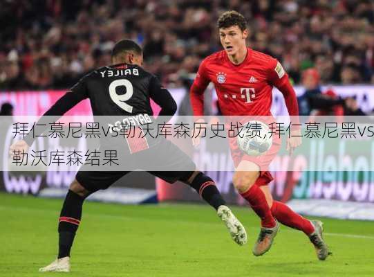 拜仁慕尼黑vs勒沃库森历史战绩,拜仁慕尼黑vs勒沃库森结果
