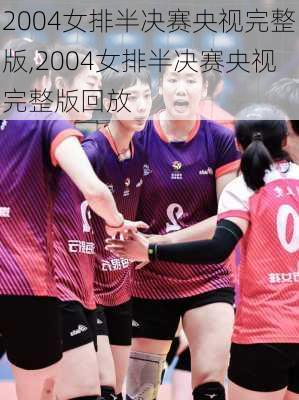 2004女排半决赛央视完整版,2004女排半决赛央视完整版回放