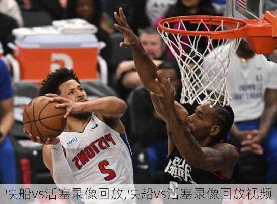 快船vs活塞录像回放,快船vs活塞录像回放视频