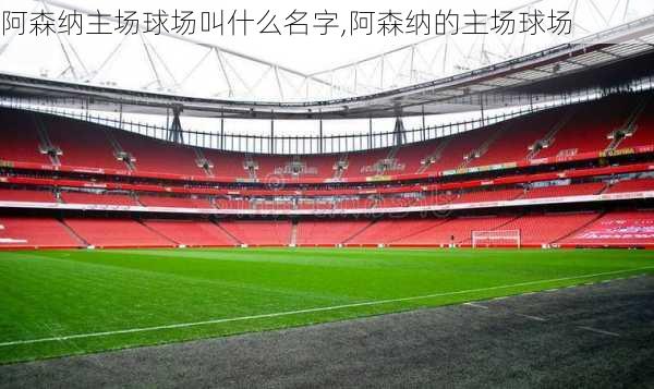 阿森纳主场球场叫什么名字,阿森纳的主场球场
