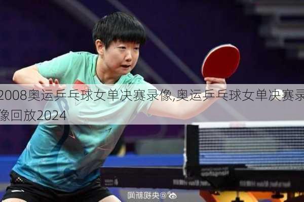 2008奥运乒乓球女单决赛录像,奥运乒乓球女单决赛录像回放2024