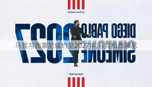 马竞与西蒙尼续约至2027年,马竞和西蒙尼