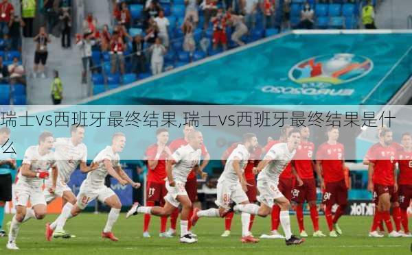 瑞士vs西班牙最终结果,瑞士vs西班牙最终结果是什么