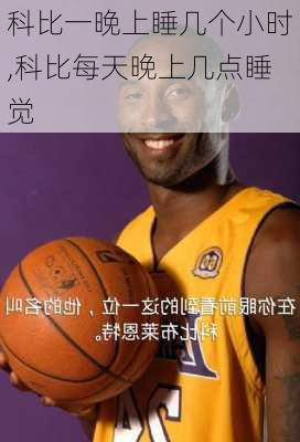 科比一晚上睡几个小时,科比每天晚上几点睡觉