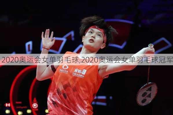 2020奥运会女单羽毛球,2020奥运会女单羽毛球冠军