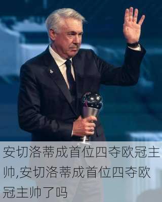 安切洛蒂成首位四夺欧冠主帅,安切洛蒂成首位四夺欧冠主帅了吗