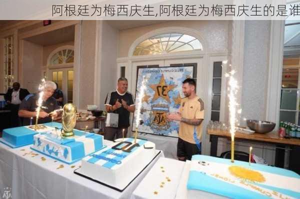 阿根廷为梅西庆生,阿根廷为梅西庆生的是谁