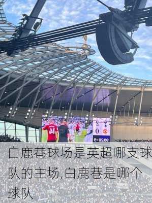 白鹿巷球场是英超哪支球队的主场,白鹿巷是哪个球队