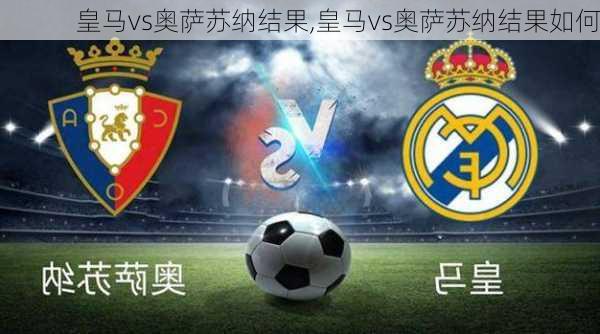 皇马vs奥萨苏纳结果,皇马vs奥萨苏纳结果如何