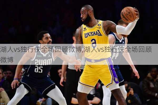 湖人vs独行侠全场回顾微博,湖人vs独行侠全场回顾微博