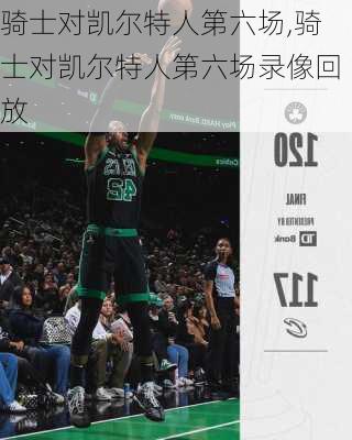 骑士对凯尔特人第六场,骑士对凯尔特人第六场录像回放