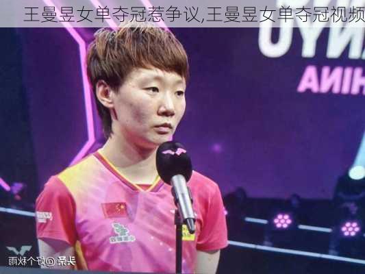 王曼昱女单夺冠惹争议,王曼昱女单夺冠视频