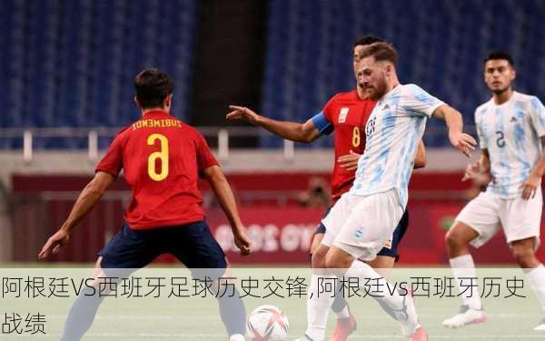 阿根廷VS西班牙足球历史交锋,阿根廷vs西班牙历史战绩