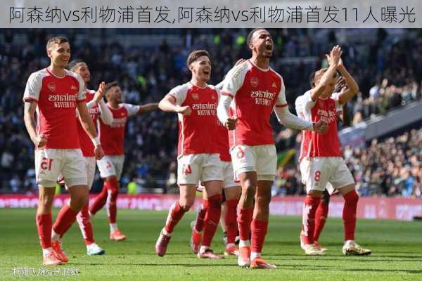 阿森纳vs利物浦首发,阿森纳vs利物浦首发11人曝光