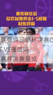 曼联曼城足总杯决赛CC T V5播放吗,联赛杯决赛曼城