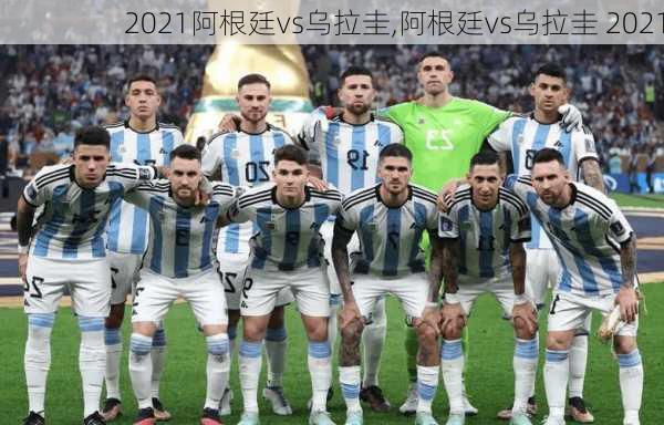 2021阿根廷vs乌拉圭,阿根廷vs乌拉圭 2021