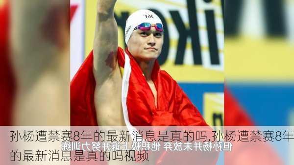 孙杨遭禁赛8年的最新消息是真的吗,孙杨遭禁赛8年的最新消息是真的吗视频