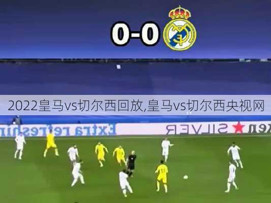 2022皇马vs切尔西回放,皇马vs切尔西央视网