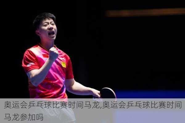 奥运会乒乓球比赛时间马龙,奥运会乒乓球比赛时间马龙参加吗