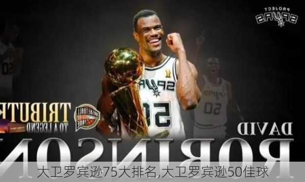 大卫罗宾逊75大排名,大卫罗宾逊50佳球
