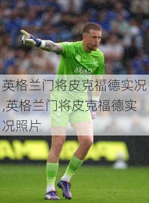 英格兰门将皮克福德实况,英格兰门将皮克福德实况照片