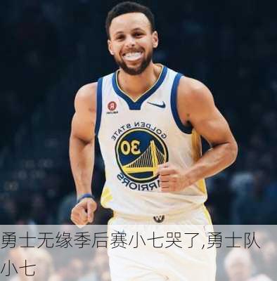 勇士无缘季后赛小七哭了,勇士队小七