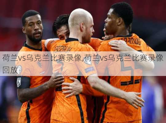 荷兰vs乌克兰比赛录像,荷兰vs乌克兰比赛录像回放