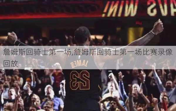 詹姆斯回骑士第一场,詹姆斯回骑士第一场比赛录像回放