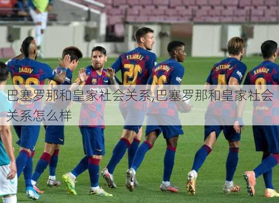 巴塞罗那和皇家社会关系,巴塞罗那和皇家社会关系怎么样