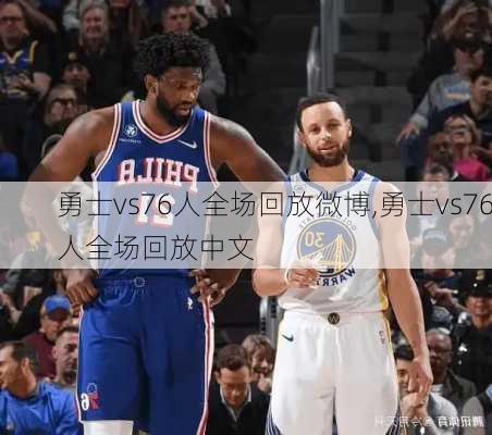 勇士vs76人全场回放微博,勇士vs76人全场回放中文