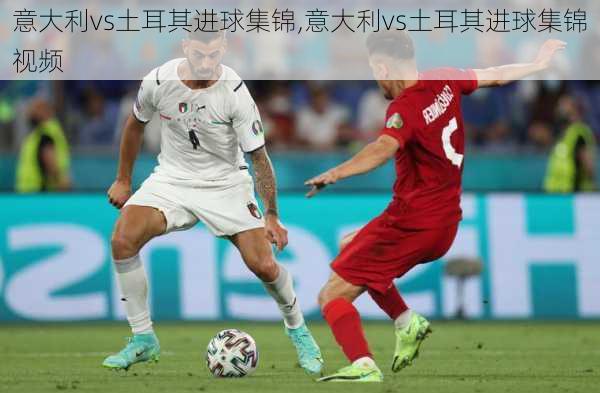 意大利vs土耳其进球集锦,意大利vs土耳其进球集锦视频