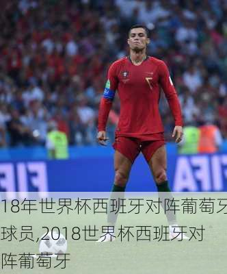 18年世界杯西班牙对阵葡萄牙球员,2018世界杯西班牙对阵葡萄牙