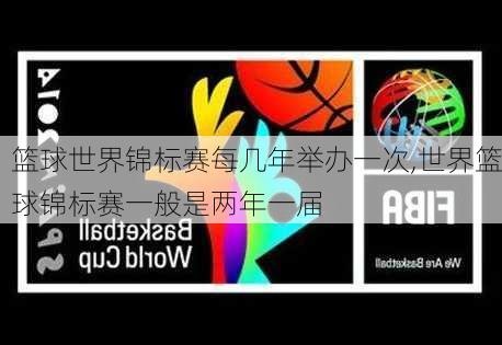 篮球世界锦标赛每几年举办一次,世界篮球锦标赛一般是两年一届