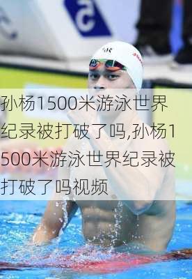 孙杨1500米游泳世界纪录被打破了吗,孙杨1500米游泳世界纪录被打破了吗视频