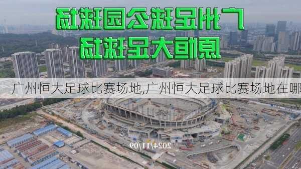广州恒大足球比赛场地,广州恒大足球比赛场地在哪