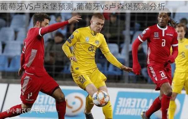 葡萄牙VS卢森堡预测,葡萄牙vs卢森堡预测分析