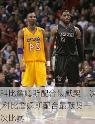 科比詹姆斯配合最默契一次,科比詹姆斯配合最默契一次比赛