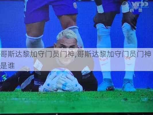 哥斯达黎加守门员门神,哥斯达黎加守门员门神是谁