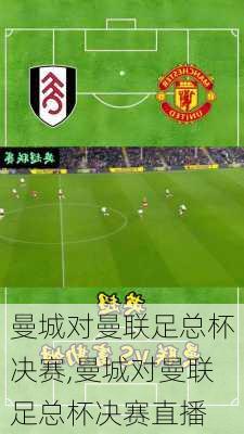 曼城对曼联足总杯决赛,曼城对曼联足总杯决赛直播