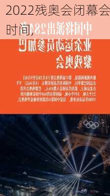 2022残奥会闭幕会时间,