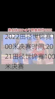2022田径世锦赛100米决赛时间,2021田径世锦赛100米决赛
