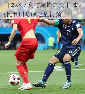 日本vs比利时巅峰之战,日本vs比利时巅峰之战视频