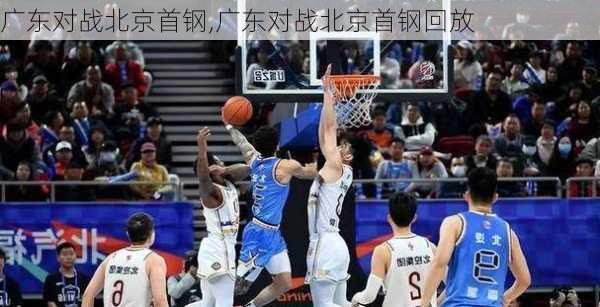 广东对战北京首钢,广东对战北京首钢回放