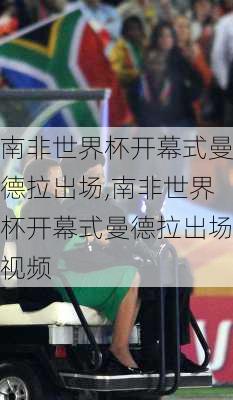 南非世界杯开幕式曼德拉出场,南非世界杯开幕式曼德拉出场视频