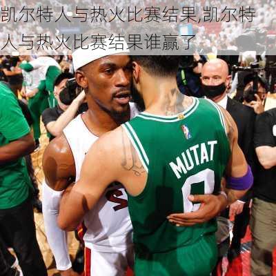 凯尔特人与热火比赛结果,凯尔特人与热火比赛结果谁赢了