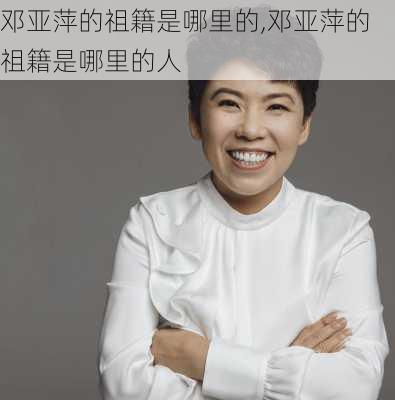 邓亚萍的祖籍是哪里的,邓亚萍的祖籍是哪里的人